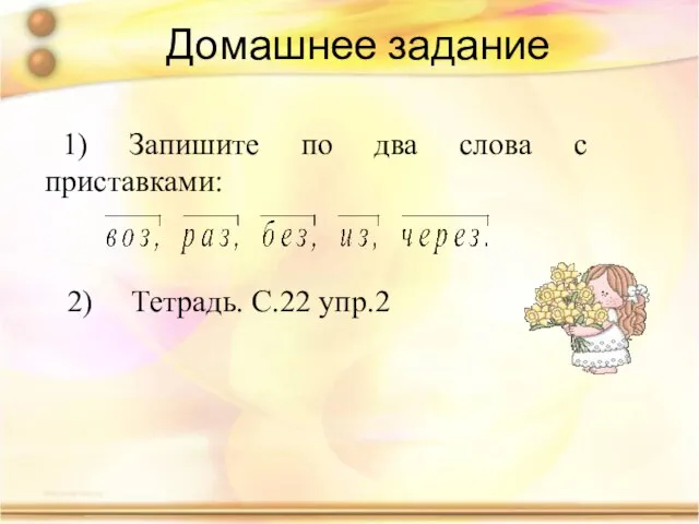 Домашнее задание 1) Запишите по два слова с приставками: 2) Тетрадь. С.22 упр.2