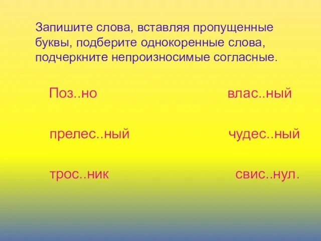 Запишите слова, вставляя пропущенные буквы, подберите однокоренные слова, подчеркните непроизносимые согласные. Поз..но