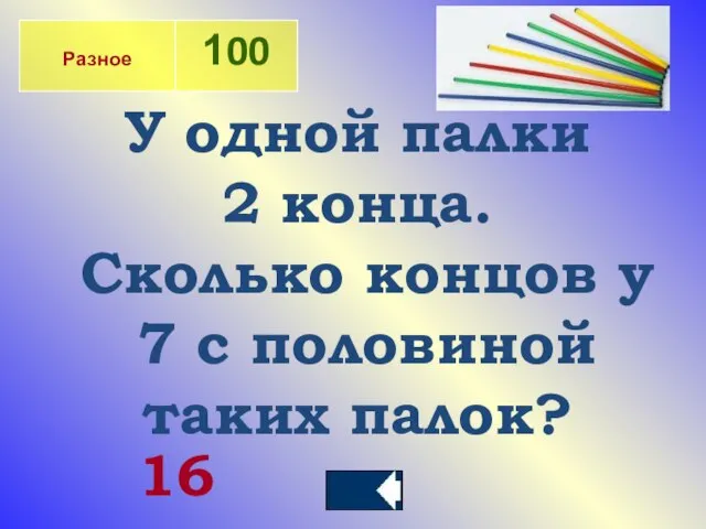 У одной палки 2 конца. Сколько концов у 7 с половиной таких палок? 16