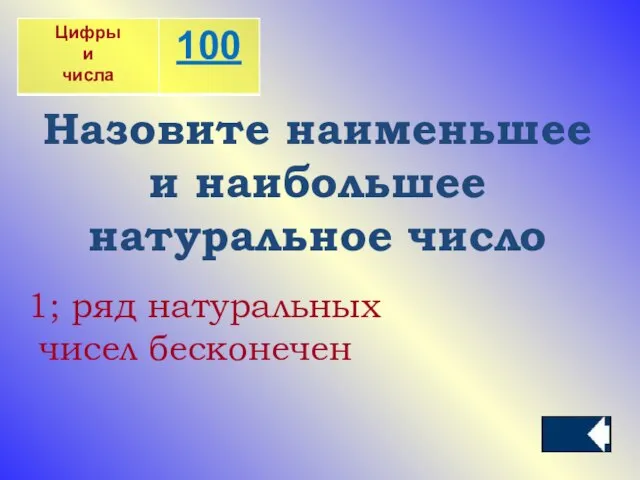 Назовите наименьшее и наибольшее натуральное число 1; ряд натуральных чисел бесконечен