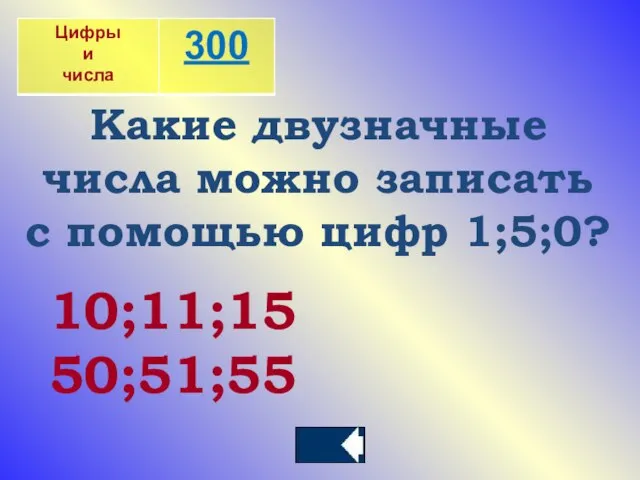 Какие двузначные числа можно записать с помощью цифр 1;5;0? 10;11;15 50;51;55