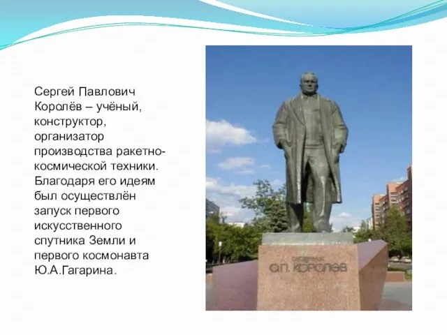 Сергей Павлович Королёв – учёный, конструктор, организатор производства ракетно-космической техники. Благодаря его