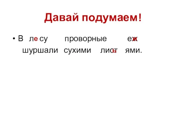 Давай подумаем! В л су проворные еж шуршали сухими лист ями. е и ь