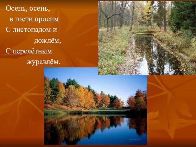 Осень, осень, в гости просим С листопадом и дождём, С перелётным журавлём.