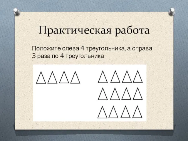 Практическая работа Положите слева 4 треугольника, а справа 3 раза по 4 треугольника