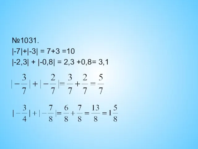 №1031. |-7|+|-3| = 7+3 =10 |-2,3| + |-0,8| = 2,3 +0,8= 3,1