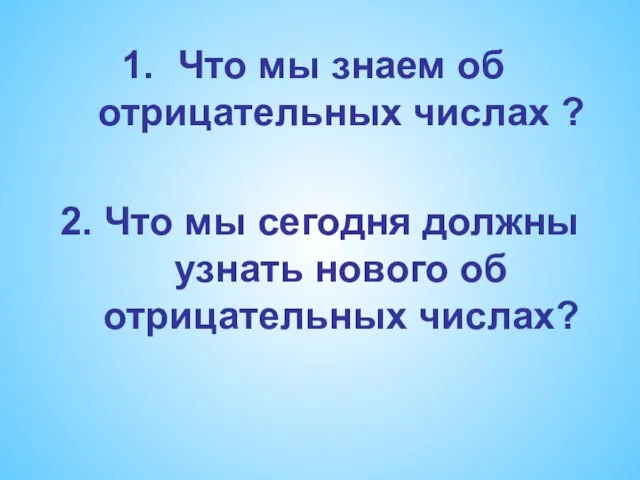 Что мы знаем об отрицательных числах ? 2. Что мы сегодня должны