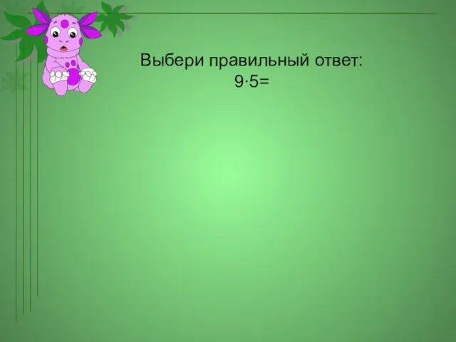 Выбери правильный ответ: 9∙5=