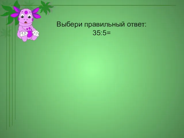 Выбери правильный ответ: 35:5=