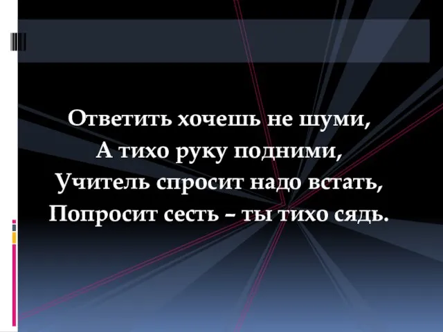 Ответить хочешь не шуми, А тихо руку подними, Учитель спросит надо встать,