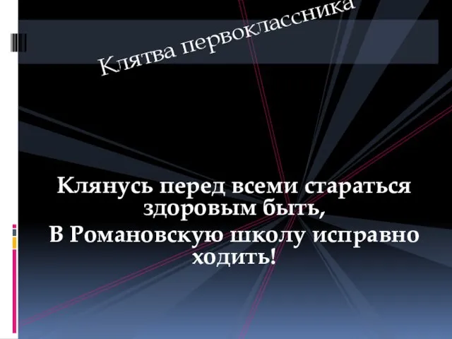 Клянусь перед всеми стараться здоровым быть, В Романовскую школу исправно ходить! Клятва первоклассника