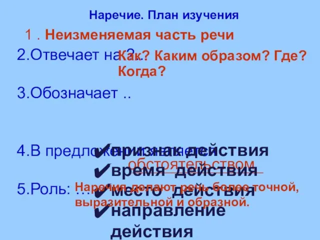 Наречие. План изучения 2.Отвечает на ?.. 3.Обозначает .. 4.В предложении является 5.Роль: