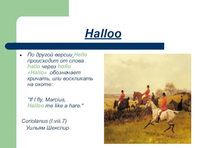 Halloo По другой версии Hello происходит от слова hallo через hollo. «Hallo»