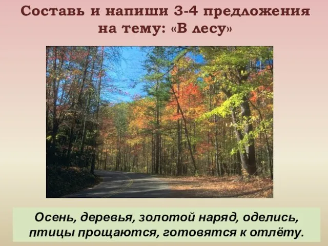 Составь и напиши 3-4 предложения на тему: «В лесу» Осень, деревья, золотой