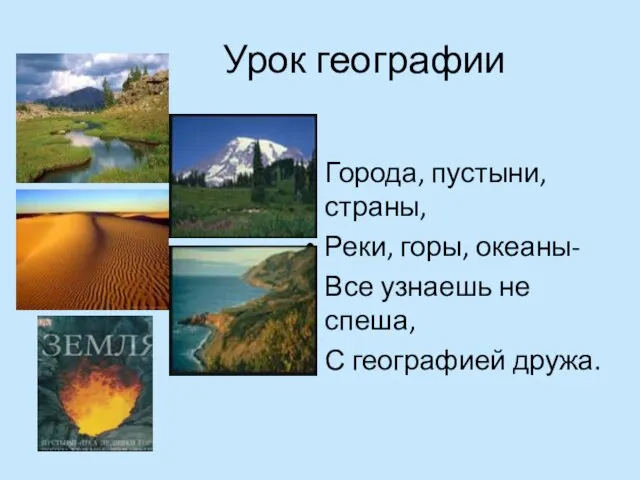 Урок географии Города, пустыни, страны, Реки, горы, океаны- Все узнаешь не спеша, С географией дружа.