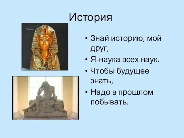 История Знай историю, мой друг, Я-наука всех наук. Чтобы будущее знать, Надо в прошлом побывать.