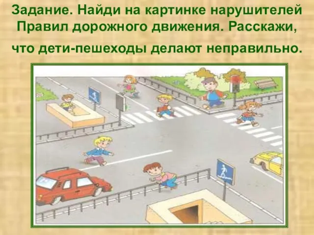 Задание. Найди на картинке нарушителей Правил дорожного движения. Расскажи, что дети-пешеходы делают неправильно.