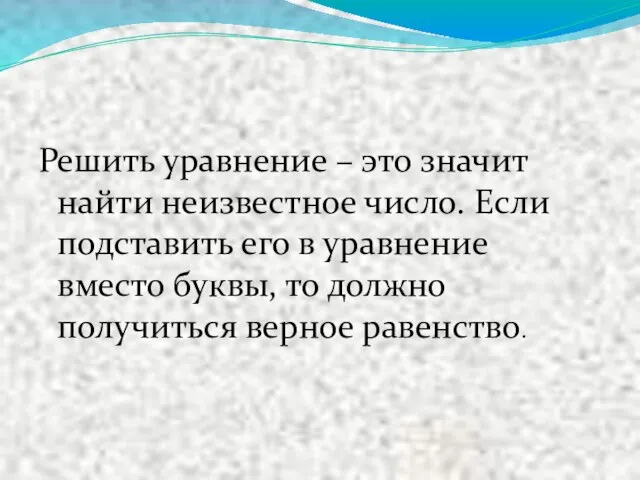 Решить уравнение – это значит найти неизвестное число. Если подставить его в