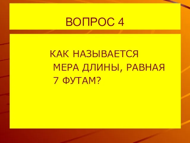 ВОПРОС 4 КАК НАЗЫВАЕТСЯ МЕРА ДЛИНЫ, РАВНАЯ 7 ФУТАМ?