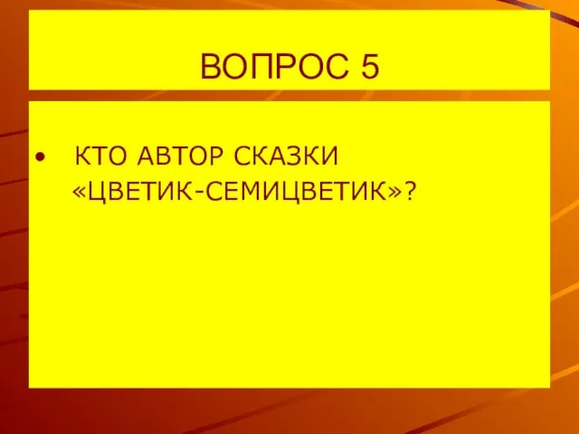 ВОПРОС 5 КТО АВТОР СКАЗКИ «ЦВЕТИК-СЕМИЦВЕТИК»?