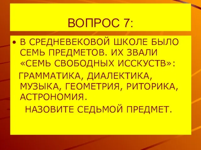 ВОПРОС 7: В СРЕДНЕВЕКОВОЙ ШКОЛЕ БЫЛО СЕМЬ ПРЕДМЕТОВ. ИХ ЗВАЛИ «СЕМЬ СВОБОДНЫХ