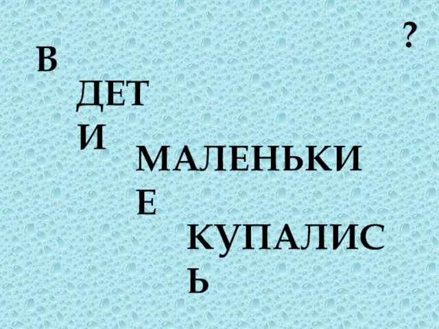 В ДЕТИ КУПАЛИСЬ ? МАЛЕНЬКИЕ