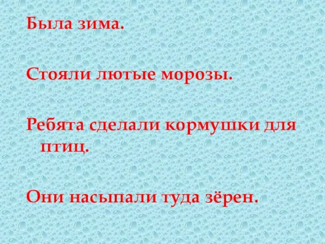 Была зима. Стояли лютые морозы. Ребята сделали кормушки для птиц. Они насыпали туда зёрен.