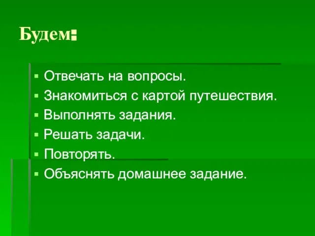 Будем: Отвечать на вопросы. Знакомиться с картой путешествия. Выполнять задания. Решать задачи. Повторять. Объяснять домашнее задание.