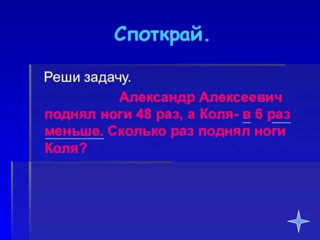 Споткрай. Реши задачу. Александр Алексеевич поднял ноги 48 раз, а Коля- в