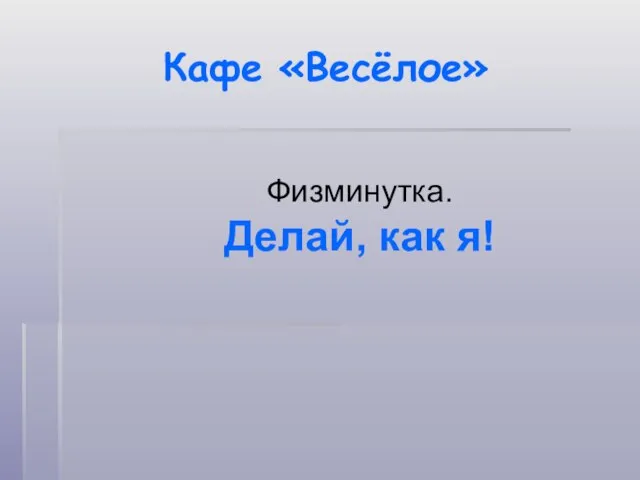 Кафе «Весёлое» Физминутка. Делай, как я!