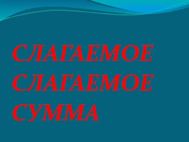 СЛАГАЕМОЕ СЛАГАЕМОЕ СУММА