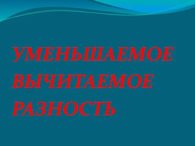 УМЕНЬШАЕМОЕ ВЫЧИТАЕМОЕ РАЗНОСТЬ