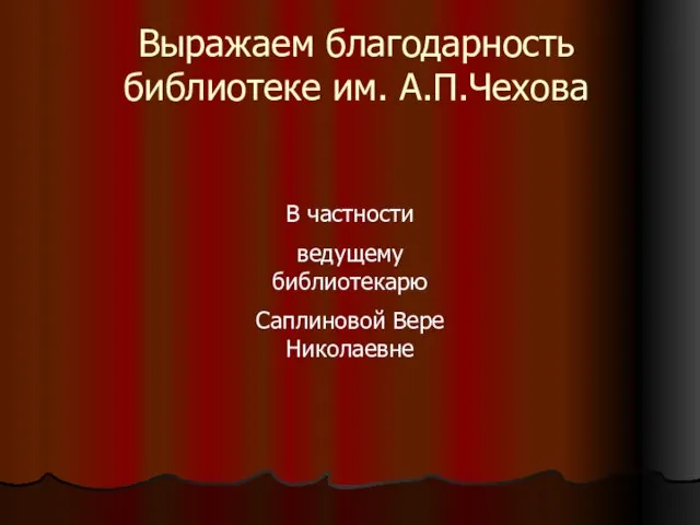 Выражаем благодарность библиотеке им. А.П.Чехова В частности ведущему библиотекарю Саплиновой Вере Николаевне