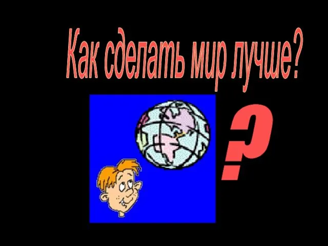 Как сделать мир лучше?