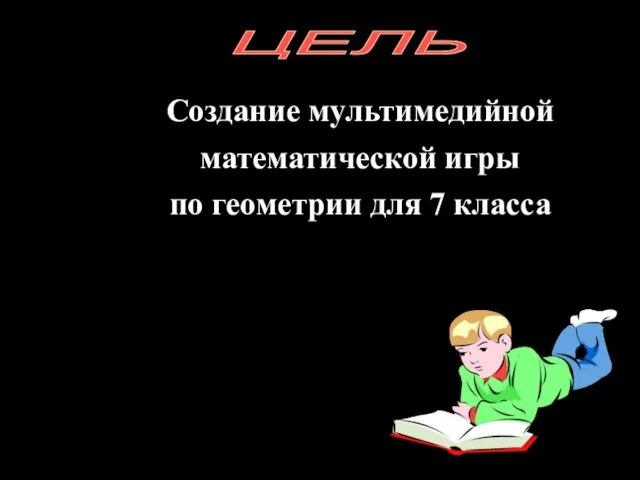 ЦЕЛЬ Создание мультимедийной математической игры по геометрии для 7 класса