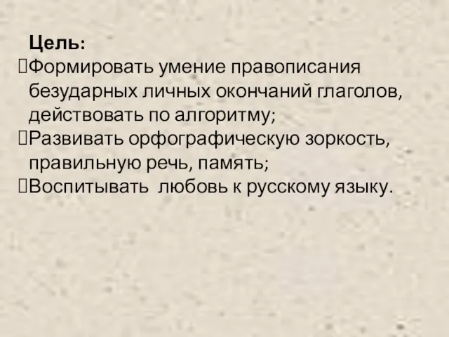 Цель: Формировать умение правописания безударных личных окончаний глаголов, действовать по алгоритму; Развивать