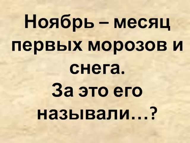 Ноябрь – месяц первых морозов и снега. За это его называли…?