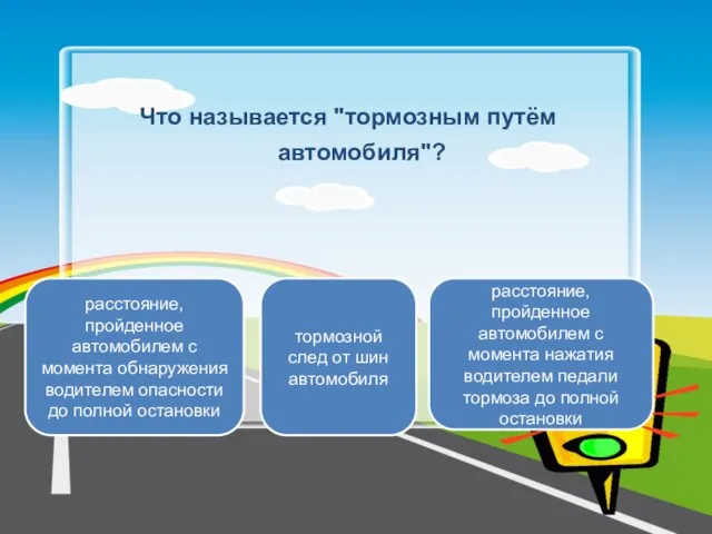 Что называется "тормозным путём автомобиля"? расстояние, пройденное автомобилем с момента нажатия водителем