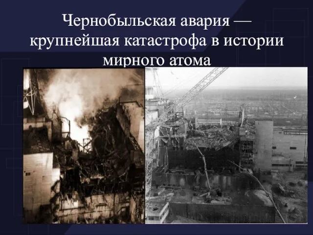 Чернобыльская авария — крупнейшая катастрофа в истории мирного атома