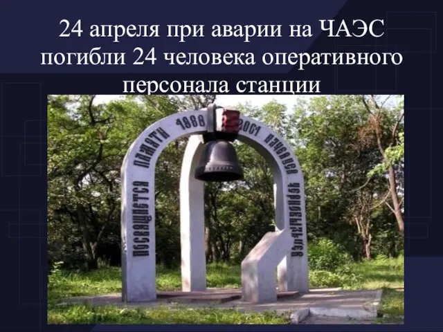 24 апреля при аварии на ЧАЭС погибли 24 человека оперативного персонала станции