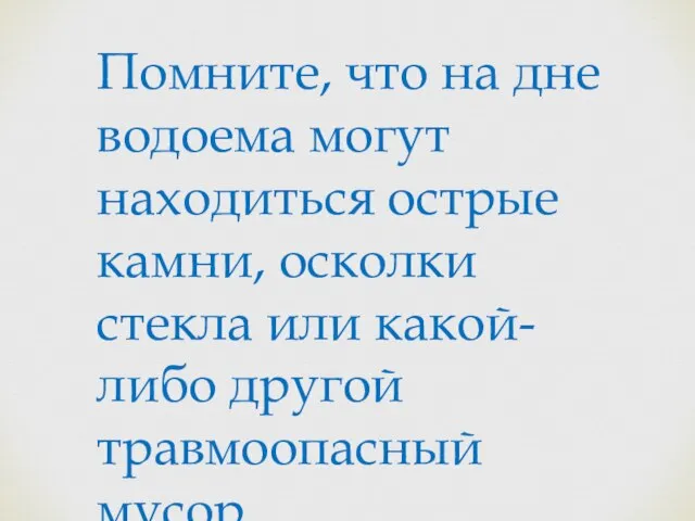 Помните, что на дне водоема могут находиться острые камни, осколки стекла или какой-либо другой травмоопасный мусор.