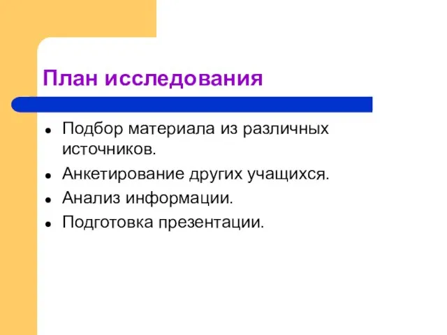 План исследования Подбор материала из различных источников. Анкетирование других учащихся. Анализ информации. Подготовка презентации.