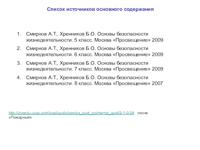 Список источников основного содержания http://zvezdu.ucoz.com/load/audio/pesnja_quot_pozharnyj_quot/2-1-0-24 песня «Пожарный» Смирнов А.Т., Хренников Б.О. Основы