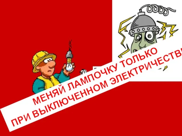 МЕНЯЙ ЛАМПОЧКУ ТОЛЬКО ПРИ ВЫКЛЮЧЕННОМ ЭЛЕКТРИЧЕСТВЕ!