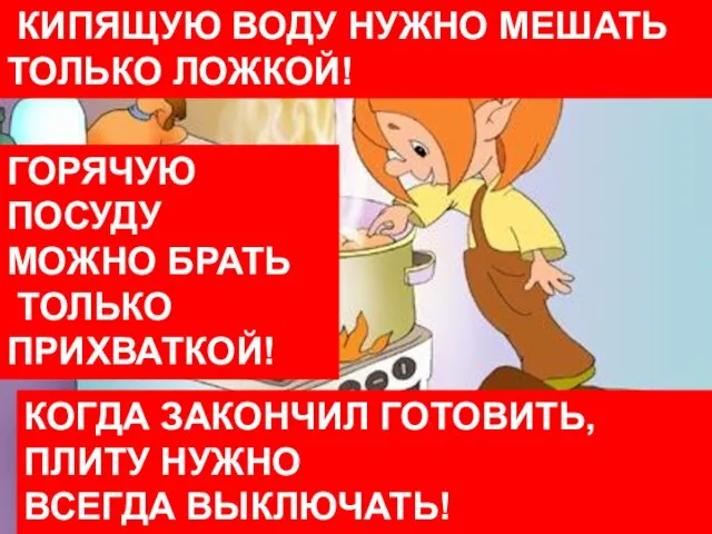 КИПЯЩУЮ ВОДУ НУЖНО МЕШАТЬ ТОЛЬКО ЛОЖКОЙ! КОГДА ЗАКОНЧИЛ ГОТОВИТЬ, ПЛИТУ НУЖНО ВСЕГДА