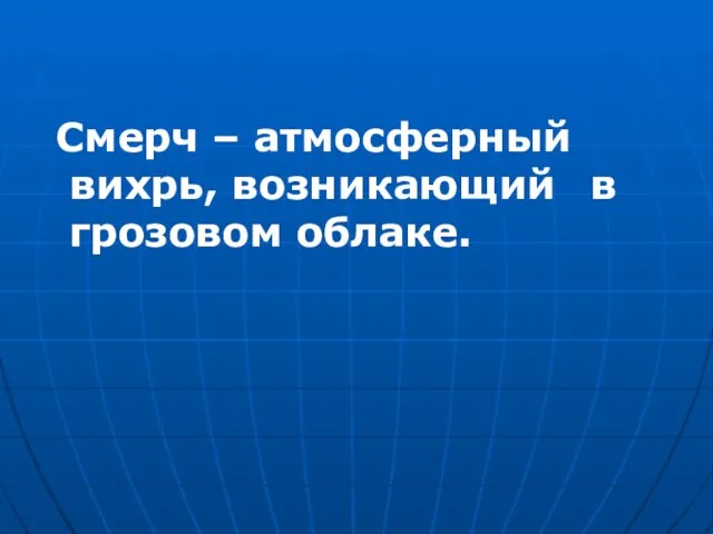 Смерч – атмосферный вихрь, возникающий в грозовом облаке.