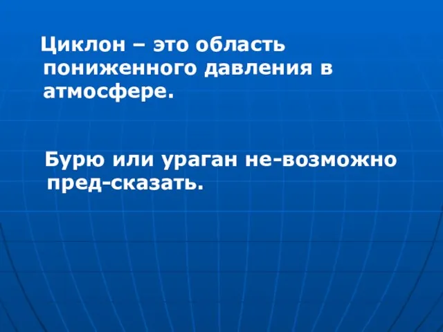 Циклон – это область пониженного давления в атмосфере. Бурю или ураган не-возможно пред-сказать.