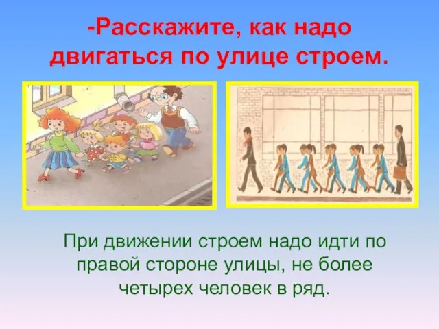 -Расскажите, как надо двигаться по улице строем. При движении строем надо идти