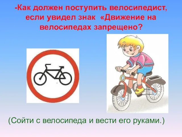 -Как должен поступить велосипедист, если увидел знак «Движение на велосипедах запрещено? (Сойти