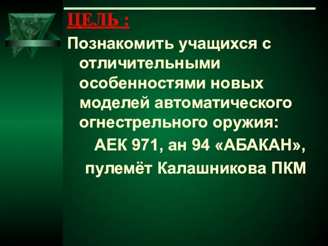 ЦЕЛЬ : Познакомить учащихся с отличительными особенностями новых моделей автоматического огнестрельного оружия: